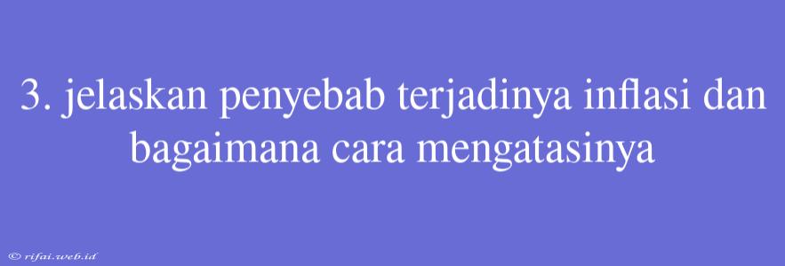 3. Jelaskan Penyebab Terjadinya Inflasi Dan Bagaimana Cara Mengatasinya