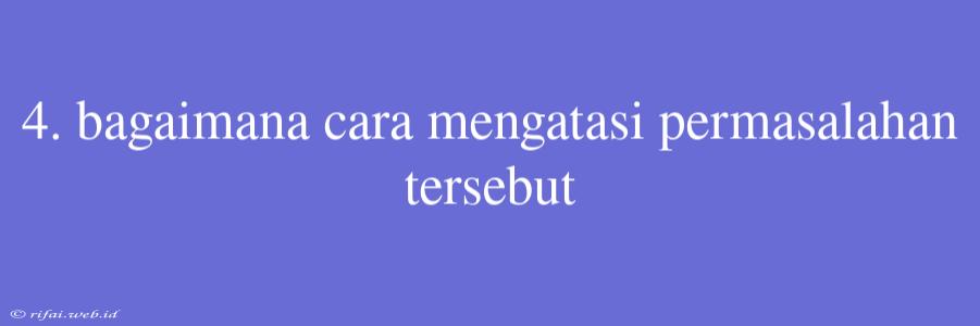 4. Bagaimana Cara Mengatasi Permasalahan Tersebut