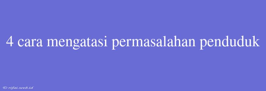 4 Cara Mengatasi Permasalahan Penduduk