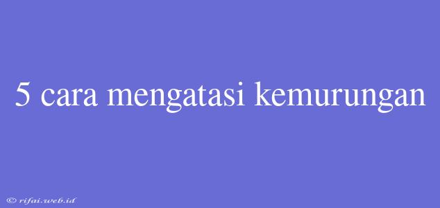 5 Cara Mengatasi Kemurungan