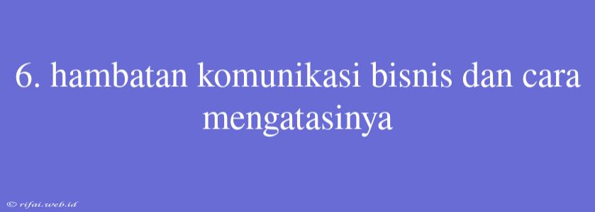 6. Hambatan Komunikasi Bisnis Dan Cara Mengatasinya