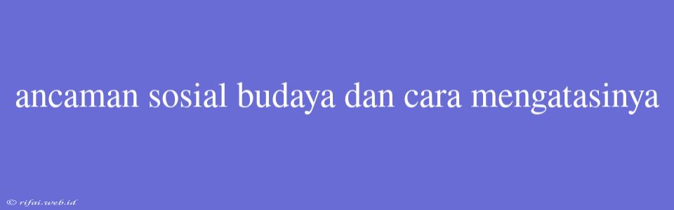 Ancaman Sosial Budaya Dan Cara Mengatasinya