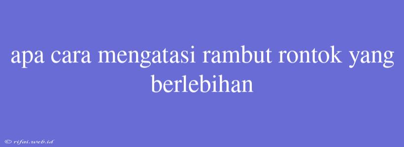 Apa Cara Mengatasi Rambut Rontok Yang Berlebihan