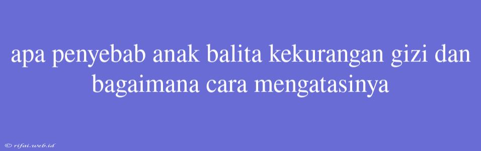 Apa Penyebab Anak Balita Kekurangan Gizi Dan Bagaimana Cara Mengatasinya