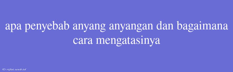 Apa Penyebab Anyang Anyangan Dan Bagaimana Cara Mengatasinya