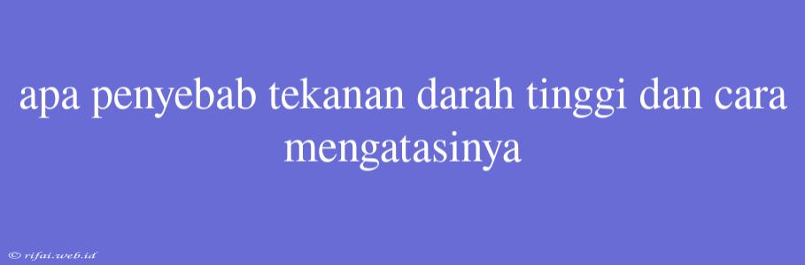 Apa Penyebab Tekanan Darah Tinggi Dan Cara Mengatasinya