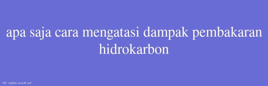 Apa Saja Cara Mengatasi Dampak Pembakaran Hidrokarbon