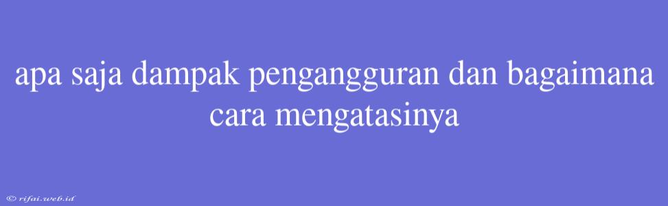 Apa Saja Dampak Pengangguran Dan Bagaimana Cara Mengatasinya