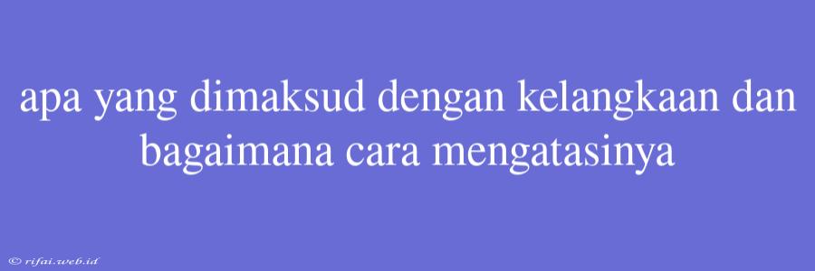 Apa Yang Dimaksud Dengan Kelangkaan Dan Bagaimana Cara Mengatasinya