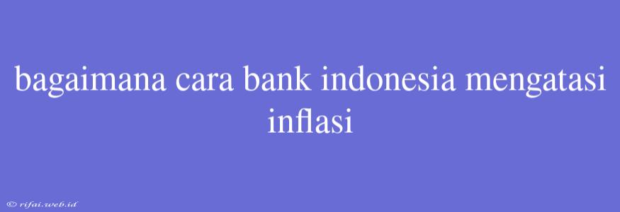 Bagaimana Cara Bank Indonesia Mengatasi Inflasi