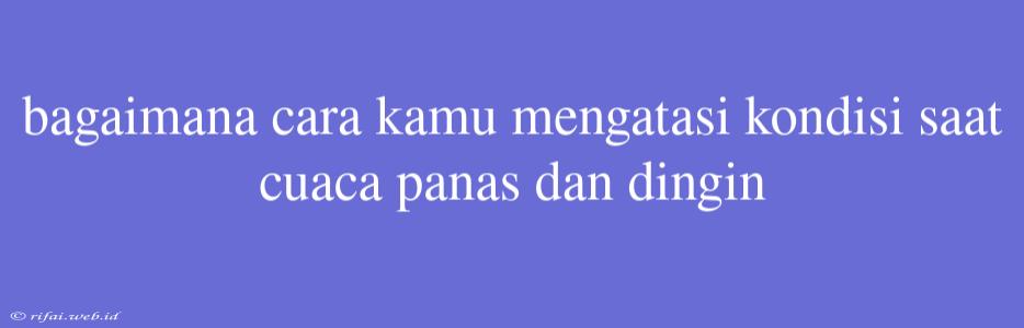 Bagaimana Cara Kamu Mengatasi Kondisi Saat Cuaca Panas Dan Dingin