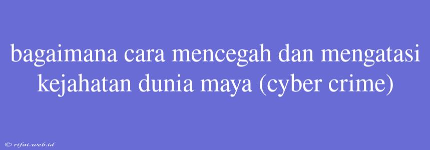 Bagaimana Cara Mencegah Dan Mengatasi Kejahatan Dunia Maya (cyber Crime)