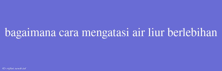 Bagaimana Cara Mengatasi Air Liur Berlebihan