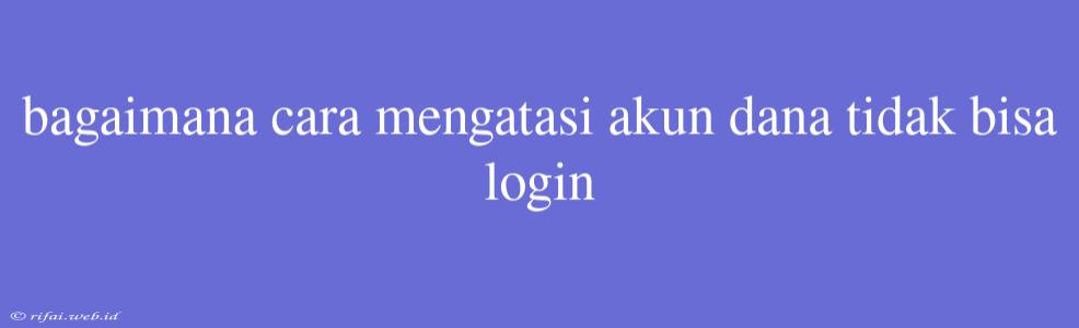 Bagaimana Cara Mengatasi Akun Dana Tidak Bisa Login