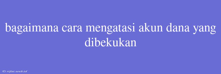 Bagaimana Cara Mengatasi Akun Dana Yang Dibekukan