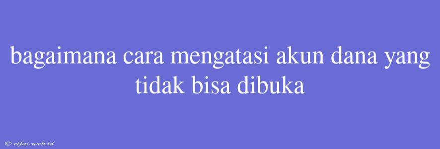 Bagaimana Cara Mengatasi Akun Dana Yang Tidak Bisa Dibuka