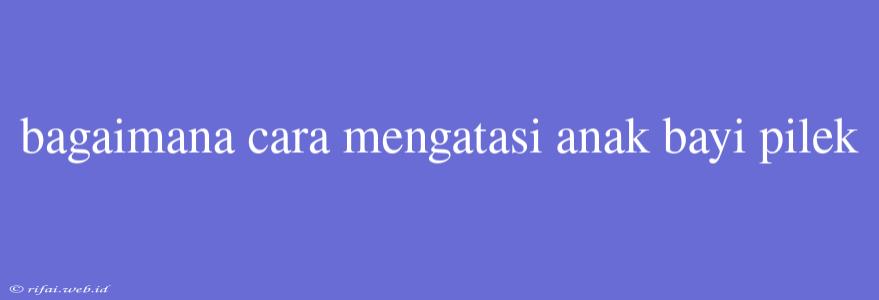 Bagaimana Cara Mengatasi Anak Bayi Pilek