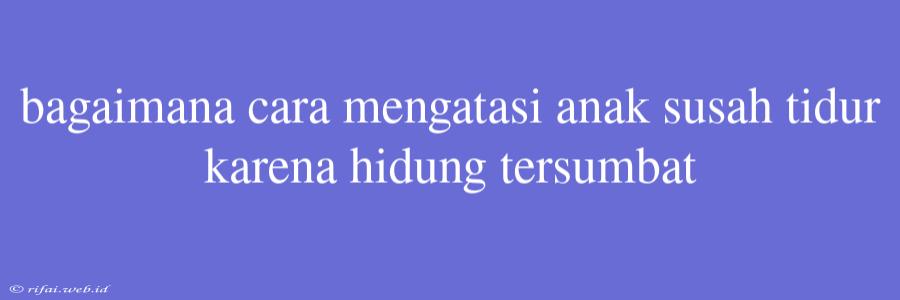 Bagaimana Cara Mengatasi Anak Susah Tidur Karena Hidung Tersumbat