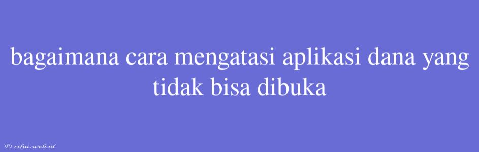 Bagaimana Cara Mengatasi Aplikasi Dana Yang Tidak Bisa Dibuka