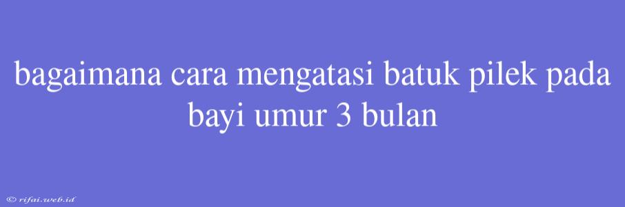 Bagaimana Cara Mengatasi Batuk Pilek Pada Bayi Umur 3 Bulan