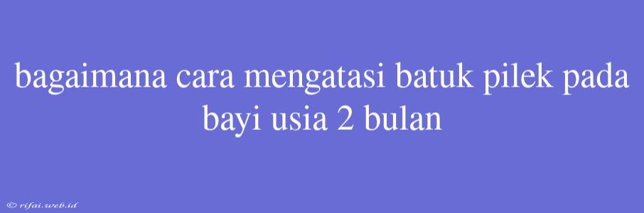 Bagaimana Cara Mengatasi Batuk Pilek Pada Bayi Usia 2 Bulan