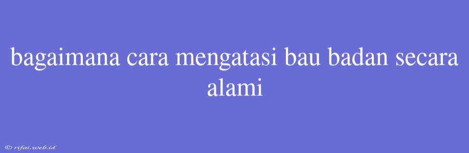 Bagaimana Cara Mengatasi Bau Badan Secara Alami