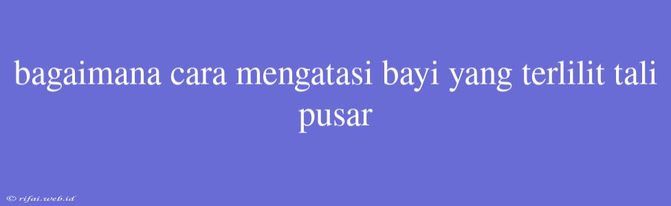 Bagaimana Cara Mengatasi Bayi Yang Terlilit Tali Pusar