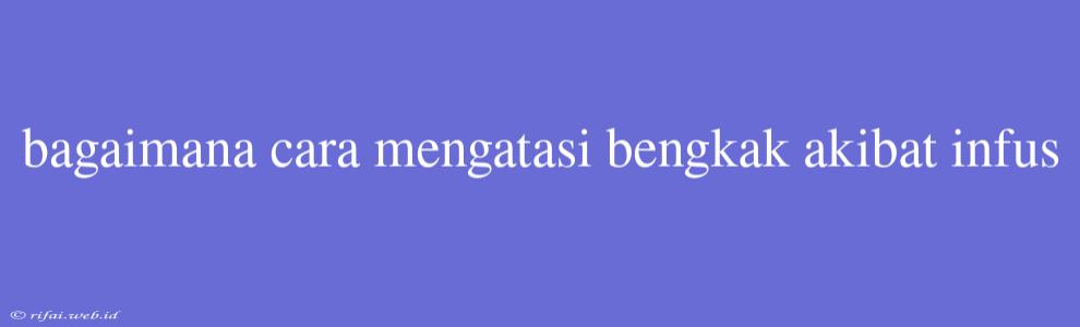 Bagaimana Cara Mengatasi Bengkak Akibat Infus