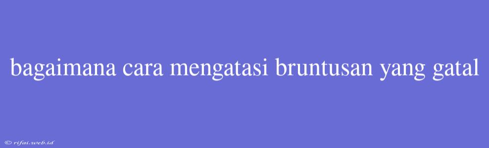 Bagaimana Cara Mengatasi Bruntusan Yang Gatal