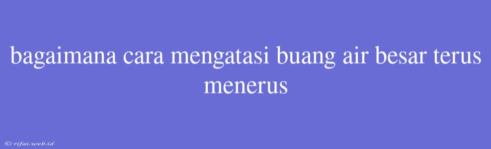 Bagaimana Cara Mengatasi Buang Air Besar Terus Menerus