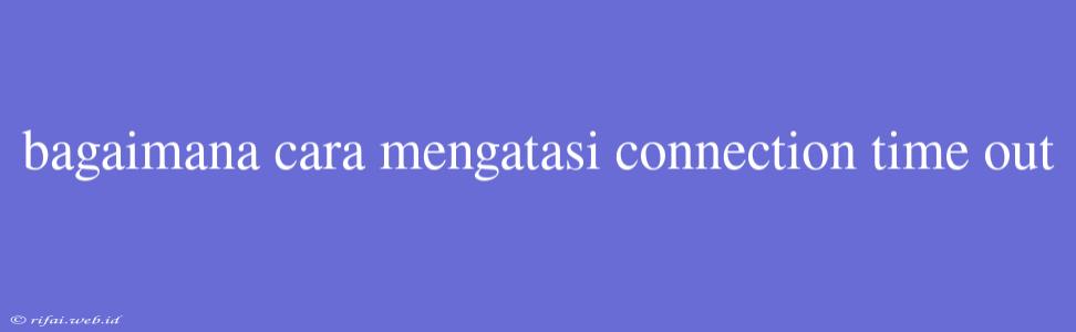 Bagaimana Cara Mengatasi Connection Time Out