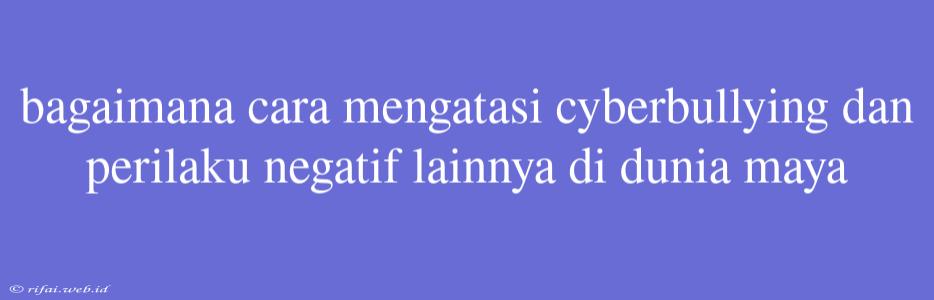 Bagaimana Cara Mengatasi Cyberbullying Dan Perilaku Negatif Lainnya Di Dunia Maya