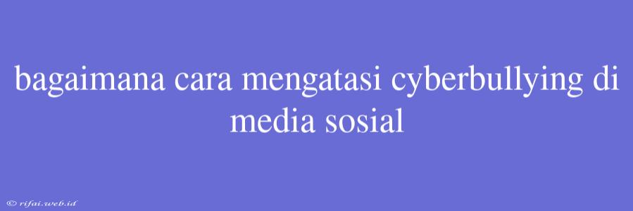 Bagaimana Cara Mengatasi Cyberbullying Di Media Sosial