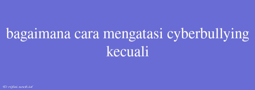 Bagaimana Cara Mengatasi Cyberbullying Kecuali