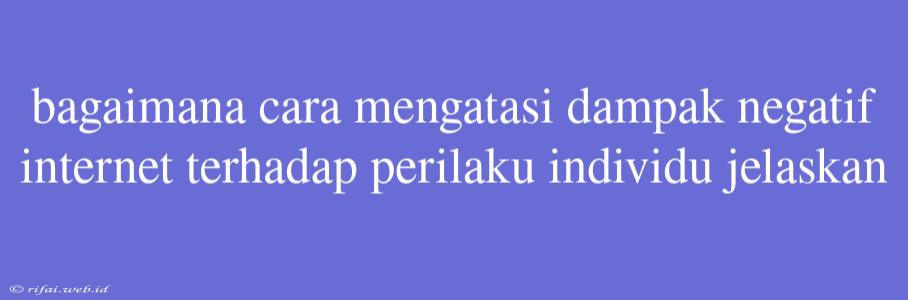 Bagaimana Cara Mengatasi Dampak Negatif Internet Terhadap Perilaku Individu Jelaskan