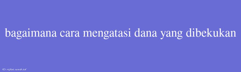 Bagaimana Cara Mengatasi Dana Yang Dibekukan