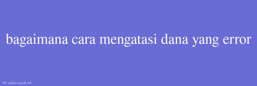 Bagaimana Cara Mengatasi Dana Yang Error