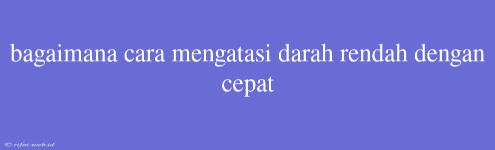 Bagaimana Cara Mengatasi Darah Rendah Dengan Cepat