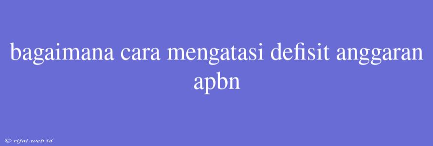 Bagaimana Cara Mengatasi Defisit Anggaran Apbn