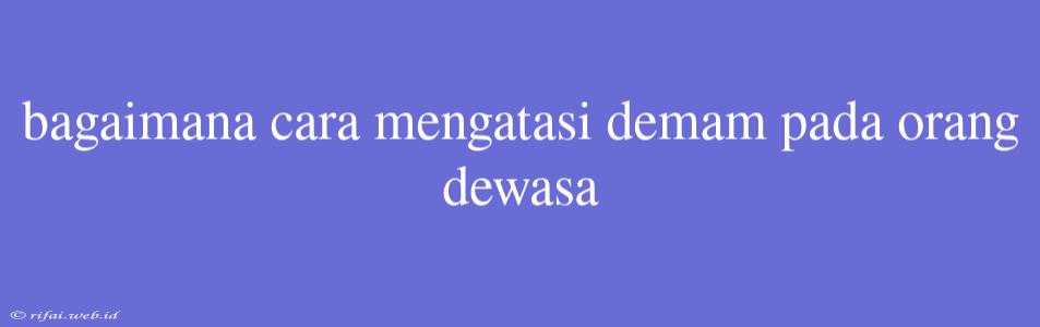 Bagaimana Cara Mengatasi Demam Pada Orang Dewasa