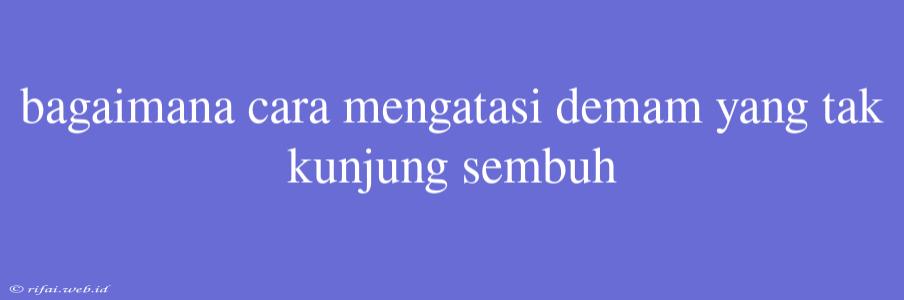 Bagaimana Cara Mengatasi Demam Yang Tak Kunjung Sembuh