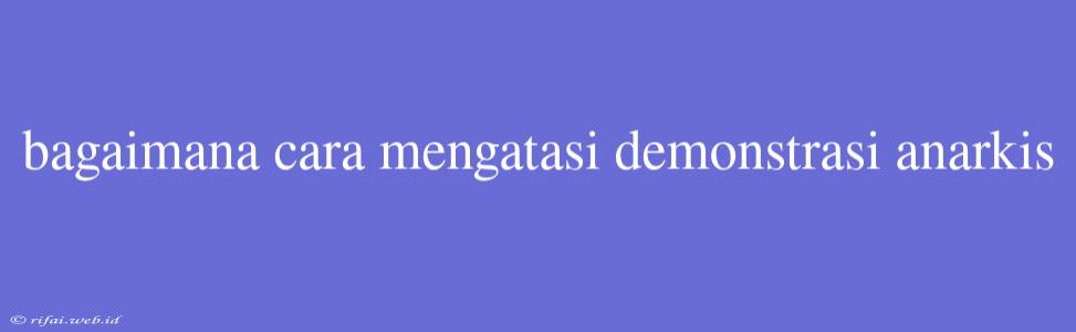 Bagaimana Cara Mengatasi Demonstrasi Anarkis