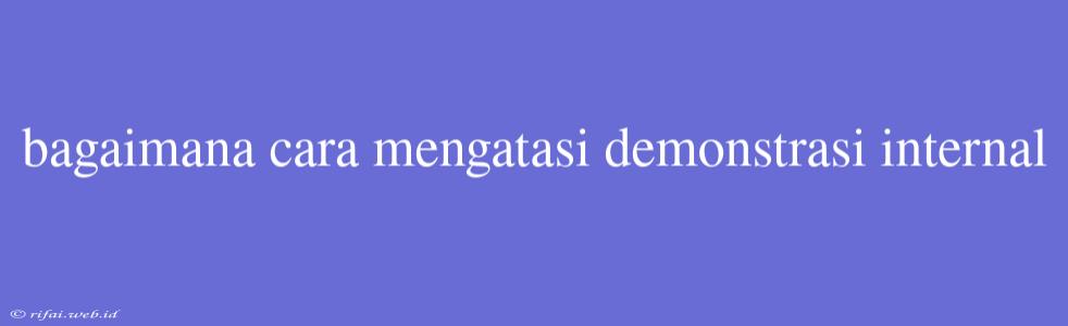 Bagaimana Cara Mengatasi Demonstrasi Internal