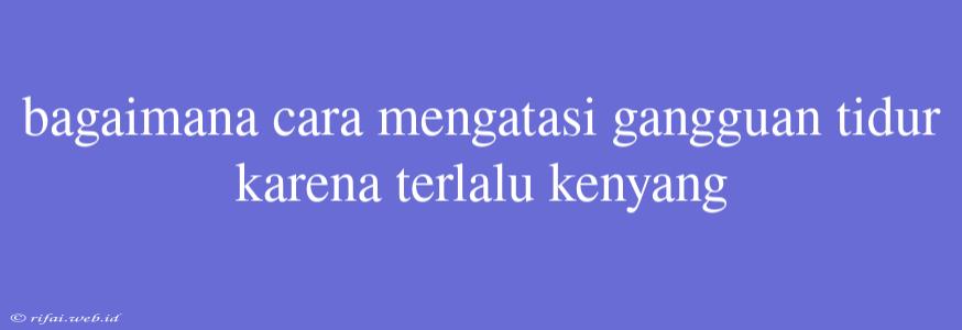 Bagaimana Cara Mengatasi Gangguan Tidur Karena Terlalu Kenyang