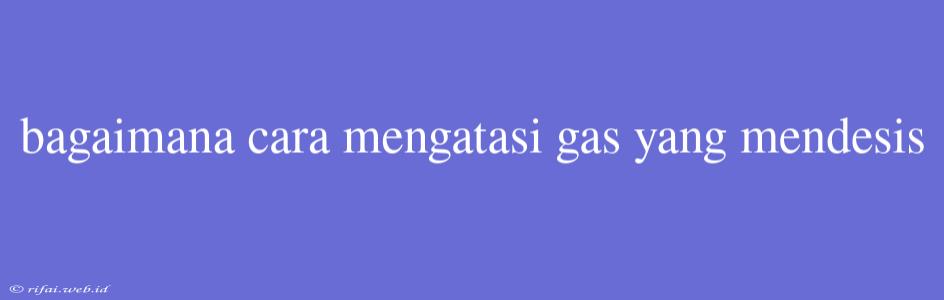 Bagaimana Cara Mengatasi Gas Yang Mendesis