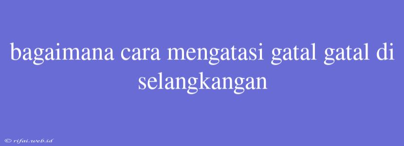 Bagaimana Cara Mengatasi Gatal Gatal Di Selangkangan