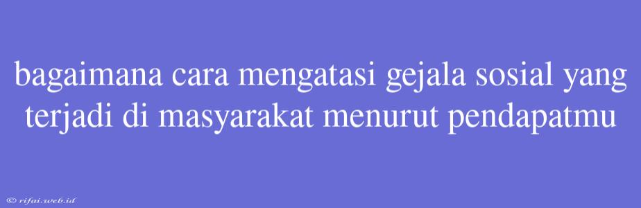 Bagaimana Cara Mengatasi Gejala Sosial Yang Terjadi Di Masyarakat Menurut Pendapatmu