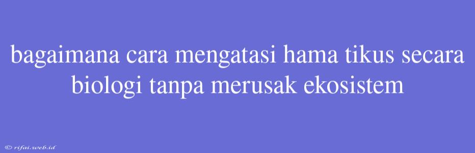 Bagaimana Cara Mengatasi Hama Tikus Secara Biologi Tanpa Merusak Ekosistem