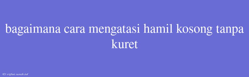 Bagaimana Cara Mengatasi Hamil Kosong Tanpa Kuret