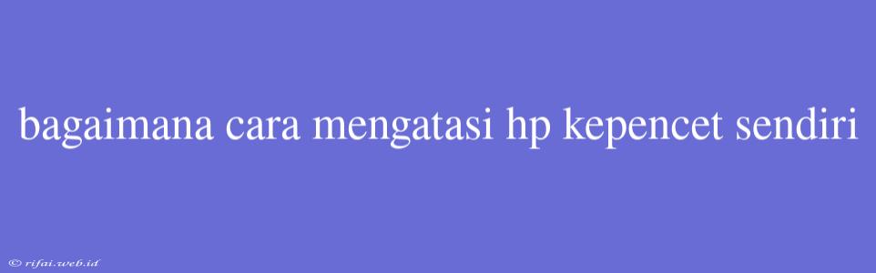 Bagaimana Cara Mengatasi Hp Kepencet Sendiri